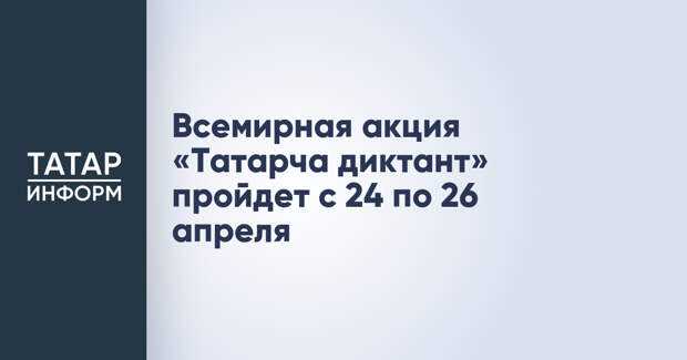 Всемирная акция «Татарча диктант» пройдет с 24 по 26 апреля