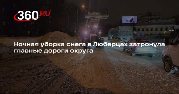 Ночная уборка снега в Люберцах затронула главные дороги округа