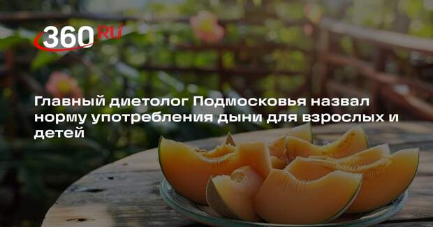 Главный диетолог Подмосковья назвал норму употребления дыни для взрослых и детей