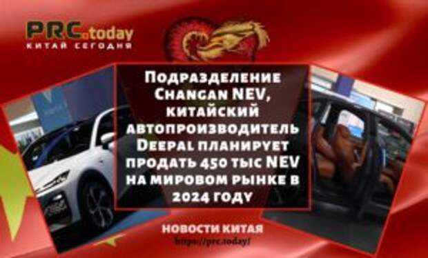 Подразделение Changan NEV, китайский автопроизводитель Deepal планирует продать 450 тыс NEV на мировом рынке в 2024 году