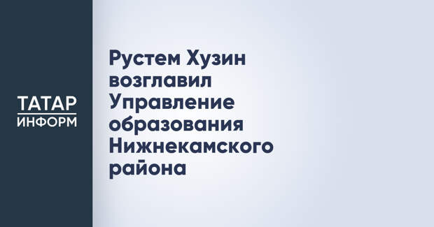 Рустем Хузин возглавил Управление образования Нижнекамского района