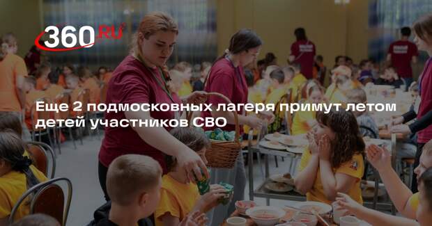 Еще 2 подмосковных лагеря примут летом детей участников СВО