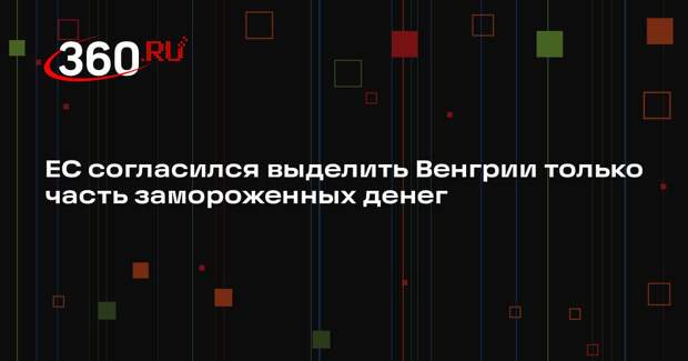 Politico: ЕС готов выделить Венгрии только часть замороженных 10,4 млрд евро