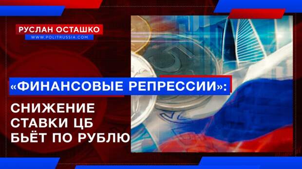 «Финансовые репрессии»: снижение базовой ставки ЦБ бьёт по российскому рублю