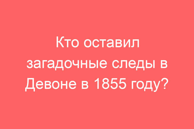 Кто оставил загадочные следы в Девоне в 1855 году?