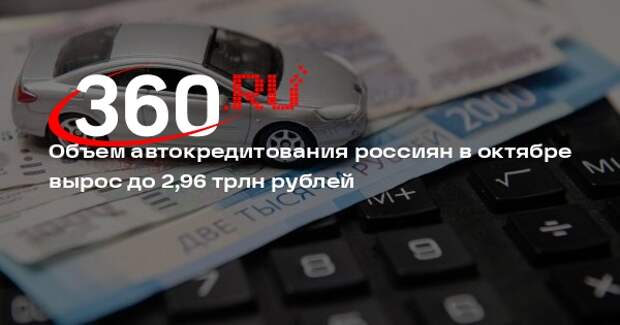 Объем автокредитования россиян в октябре вырос до 2,96 трлн рублей