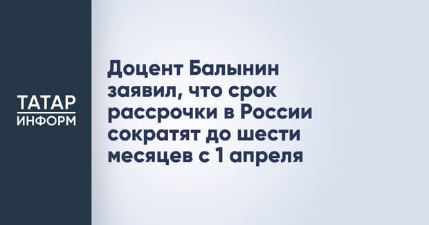 Доцент Балынин заявил, что срок рассрочки в России сократят до шести месяцев с 1 апреля