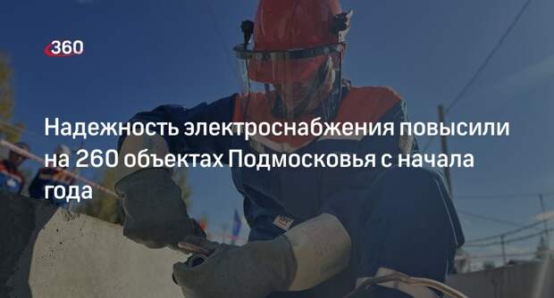 Надежность электроснабжения повысили на 260 объектах Подмосковья с начала года