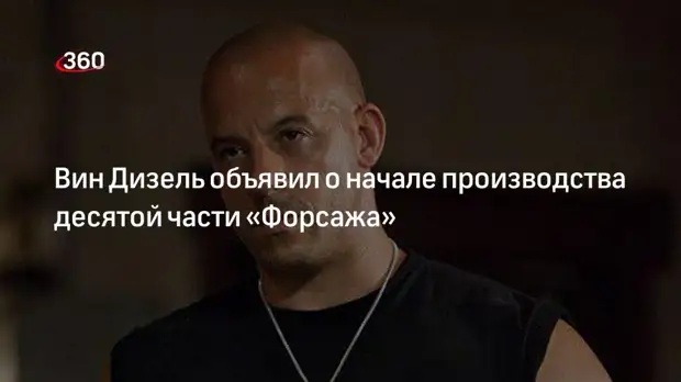 Вин Дизель объявил о начале производства десятой части «Форсажа»