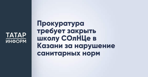 Прокуратура требует закрыть школу СОлНЦе в Казани за нарушение санитарных норм