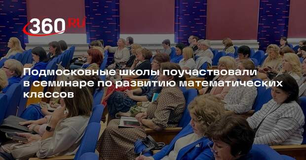 Подмосковные школы поучаствовали в семинаре по развитию математических классов