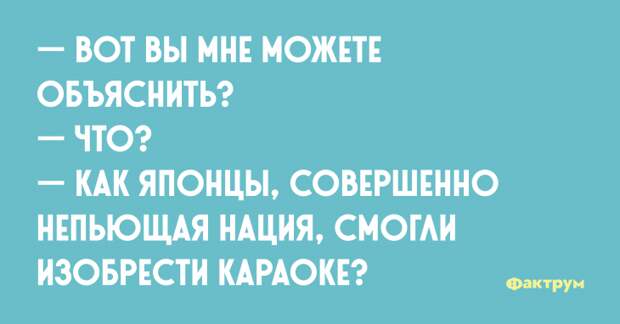 — Вот вы мне можете объяснить? — Что? — Как японцы, совершенно непьющая нация, смогли изобрести караоке? Шутка про японцев и караоке.