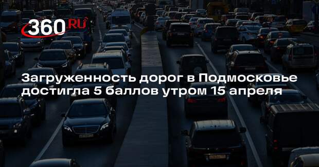 Загруженность дорог в Подмосковье достигла 5 баллов утром 15 апреля