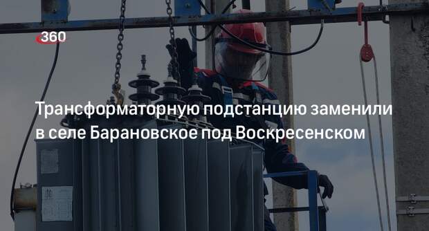 Трансформаторную подстанцию заменили в селе Барановское под Воскресенском