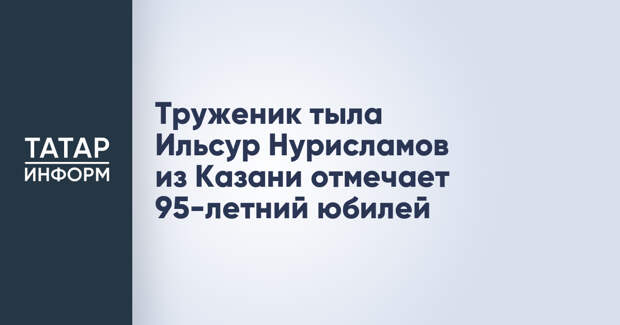 Труженик тыла Ильсур Нурисламов из Казани отмечает 95-летний юбилей