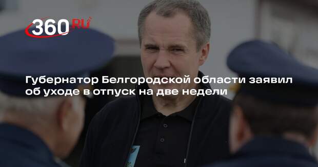 Губернатор Белгородской области Гладков ушел в отпуск на две недели