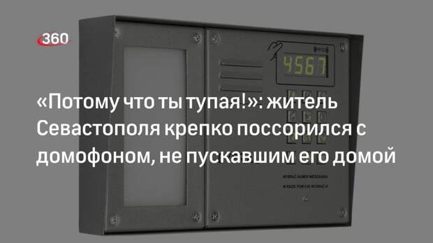 «Потому что ты тупая!»: житель Севастополя крепко поссорился с домофоном, не пускавшим его домой