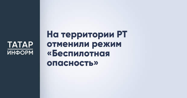 На территории РТ отменили режим «Беспилотная опасность»