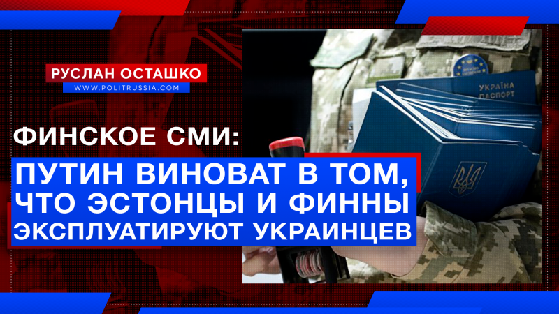 Финское СМИ: в том, что эстонцы и финны эксплуатируют украинцев, виноват Путин