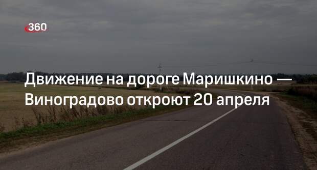 Движение на дороге Маришкино — Виноградово откроют 20 апреля