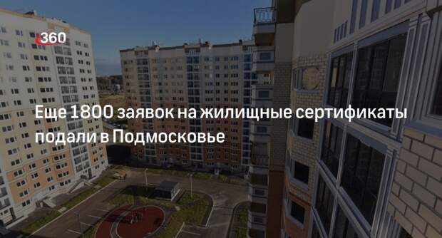 Еще 1800 заявок на жилищные сертификаты подали в Подмосковье