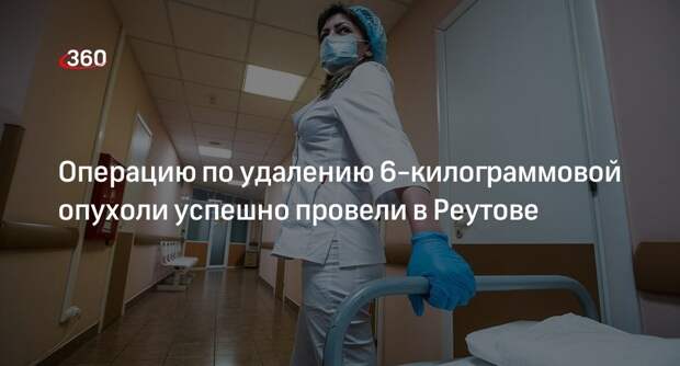 Операцию по удалению 6-килограммовой опухоли успешно провели в Реутове