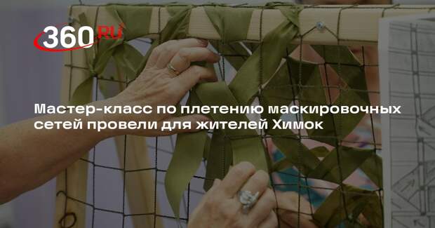 Мастер-класс по плетению маскировочных сетей провели для жителей Химок