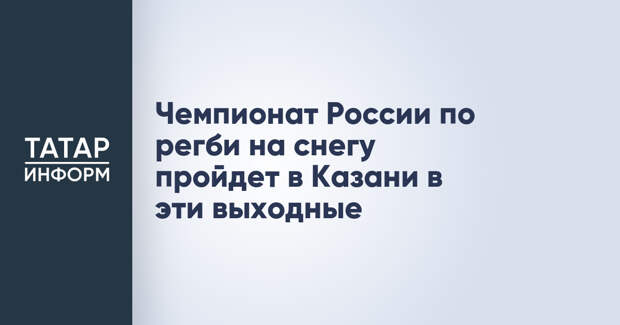 Чемпионат России по регби на снегу пройдет в Казани в эти выходные