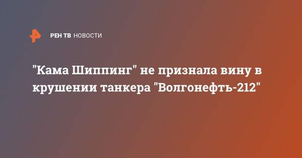 "Кама Шиппинг" не признала вину в крушении танкера "Волгонефть-212"