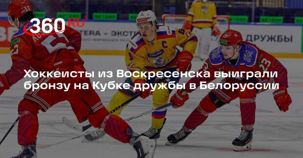Хоккеисты из Воскресенска выиграли бронзу на Кубке дружбы в Белоруссии