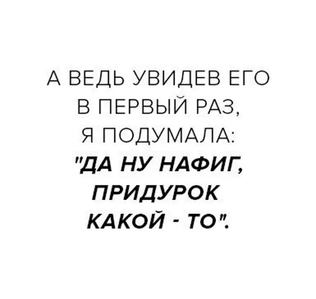 Какой придурок. Я подумаю. Живем один раз подумала я. Впервые увидела его.