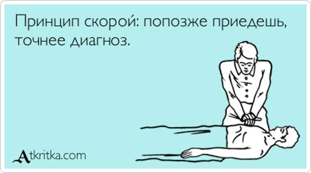 Принцип скорой: попозже приедешь,  точнее диагноз.