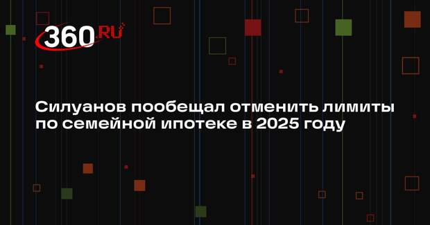 Силуанов гарантировал отмену лимитов по семейной ипотеке в 2025 году