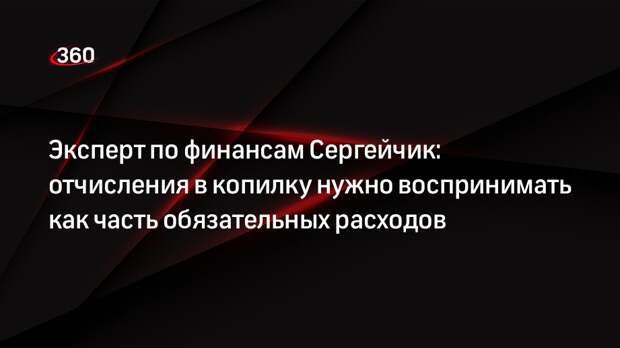 Эксперт по финансам Сергейчик: отчисления в копилку нужно воспринимать как часть обязательных расходов