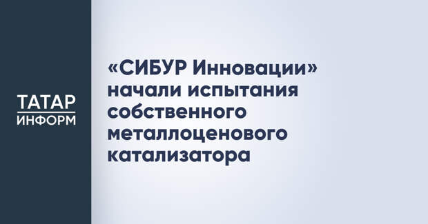 «СИБУР Инновации» начали испытания собственного металлоценового катализатора