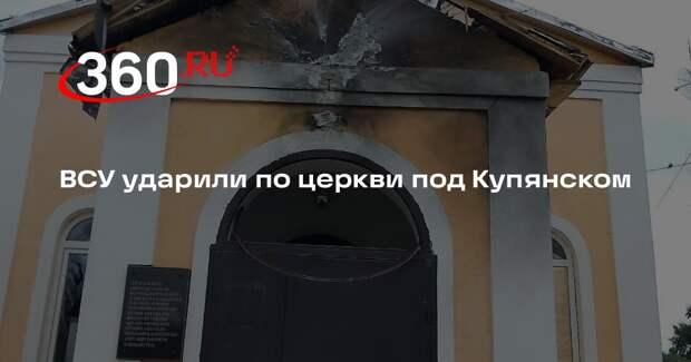 ВСУ ударили по церкви под Купянском