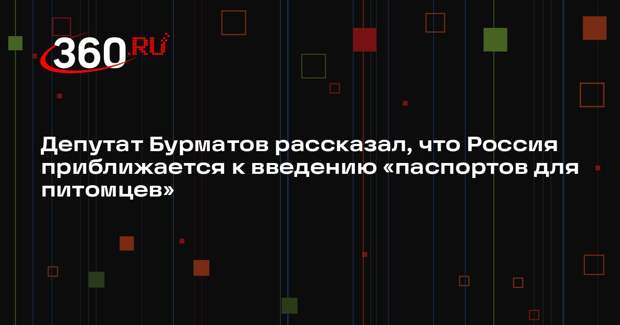 Депутат Бурматов рассказал, что Россия приближается к введению «паспортов для питомцев»