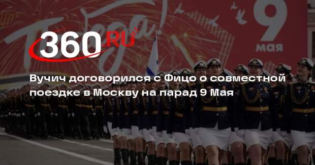 Президент Сербии Вучич: договорились с Фицо, что поедем в Москву на Парад Победы