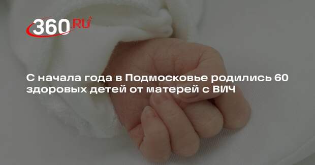 С начала года в Подмосковье родились 60 здоровых детей от матерей с ВИЧ