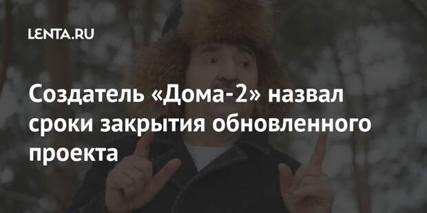 Создатель «Дома-2» назвал сроки закрытия обновленного проекта