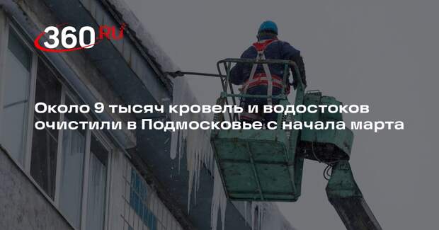 Около 9 тысяч кровель и водостоков очистили в Подмосковье с начала марта