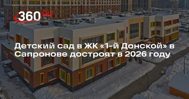 Детский сад в ЖК «1-й Донской» в Сапронове достроят в 2026 году