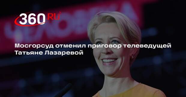 Мосгорсуд отменил приговор телеведущей Татьяне Лазаревой