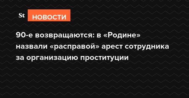 90-е возвращаются: в «Родине» назвали «расправой» арест сотрудника за организацию проституции