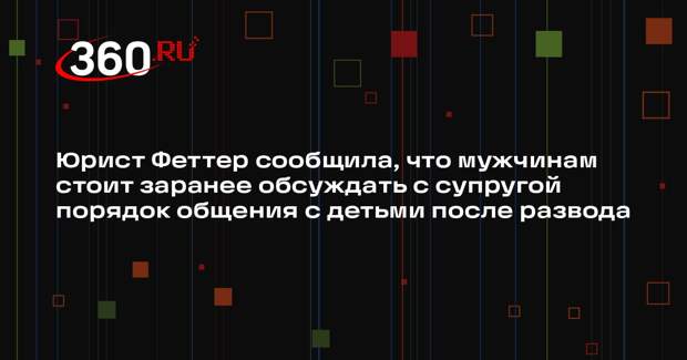 Юрист Феттер сообщила, что мужчинам стоит заранее обсуждать с супругой порядок общения с детьми после развода
