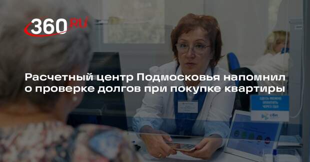 Расчетный центр Подмосковья напомнил о проверке долгов при покупке квартиры