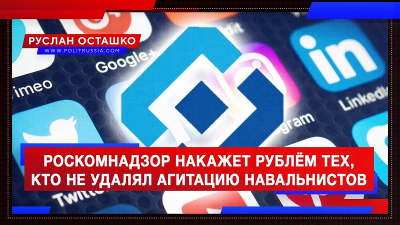 Роскомнадзор накажет рублём тех, кто не удалял агитацию навальнистов
