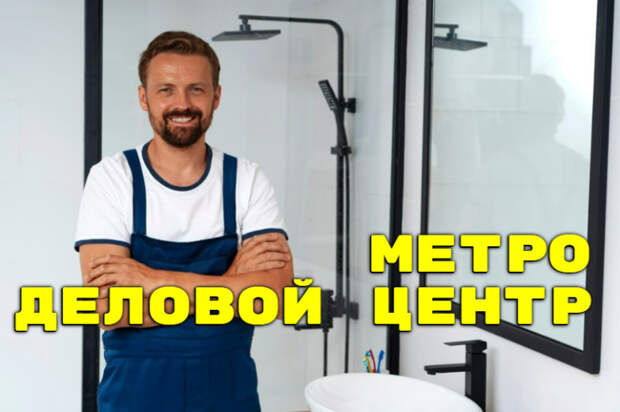 метро Деловой центр - РЕМОНТ САНТЕХНИКИ