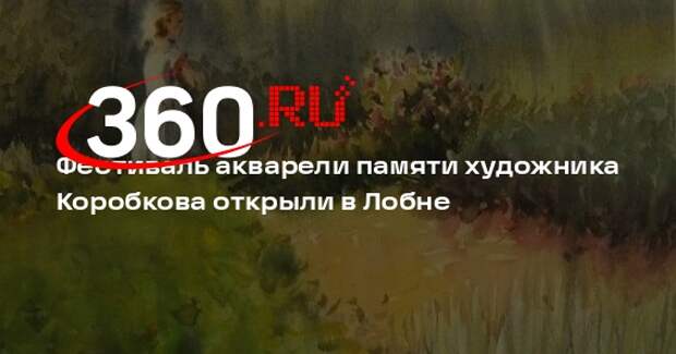 Фестиваль акварели памяти художника Коробкова открыли в Лобне