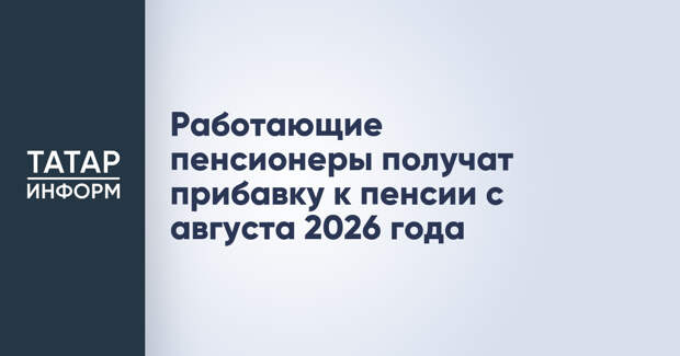 Работающие пенсионеры получат прибавку к пенсии с августа 2026 года